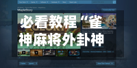 必看教程“雀神麻将外卦神器下载安装”科技辅助神器手机版-第2张图片