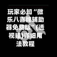 玩家必知“微乐八喜牌辅助器免费版	”(透视挂)详细用法教程-第2张图片