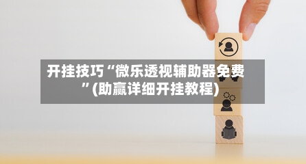 开挂技巧“微乐透视辅助器免费	”(助赢详细开挂教程)-第2张图片