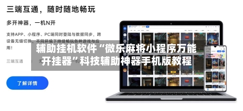 辅助挂机软件“微乐麻将小程序万能开挂器”科技辅助神器手机版教程-第2张图片