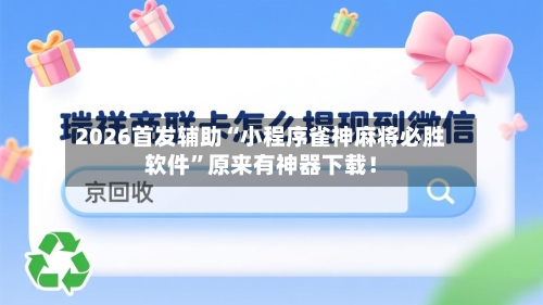 2026首发辅助“小程序雀神麻将必胜软件	”原来有神器下载！-第2张图片