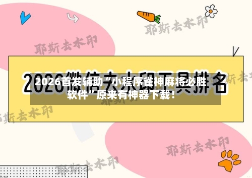 2026首发辅助“小程序雀神麻将必胜软件	”原来有神器下载！-第2张图片