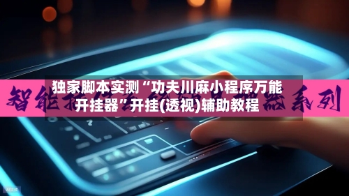 独家脚本实测“功夫川麻小程序万能开挂器	”开挂(透视)辅助教程-第2张图片