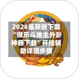 2026最新版下载“微乐斗地主外卦神器下载”开挂辅助详细步骤