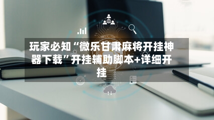 玩家必知“微乐甘肃麻将开挂神器下载”开挂辅助脚本+详细开挂-第3张图片
