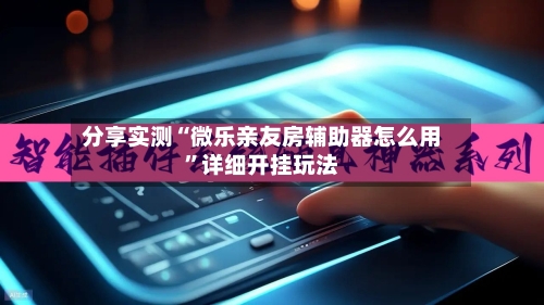 分享实测“微乐亲友房辅助器怎么用”详细开挂玩法-第3张图片