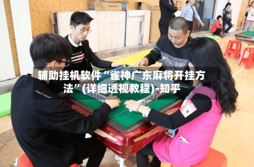 辅助挂机软件“雀神广东麻将开挂方法”(详细透视教程)-知乎