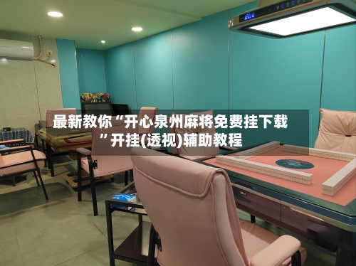 最新教你“开心泉州麻将免费挂下载	”开挂(透视)辅助教程-第2张图片