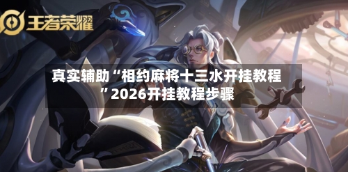 真实辅助“相约麻将十三水开挂教程”2026开挂教程步骤