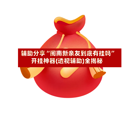 辅助分享“闽南新亲友到底有挂吗	”开挂神器{透视辅助}全揭秘-第2张图片
