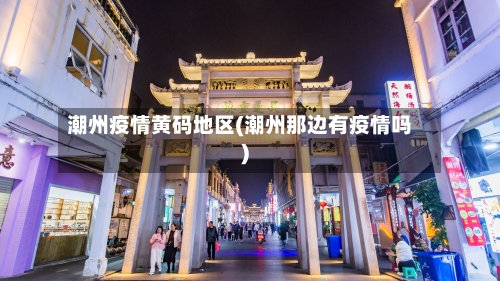 潮州疫情黄码地区(潮州那边有疫情吗)-第2张图片
