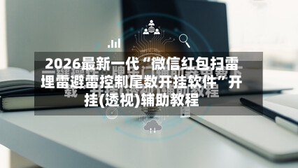 2026最新一代“微信红包扫雷埋雷避雷控制尾数开挂软件	”开挂(透视)辅助教程-第2张图片