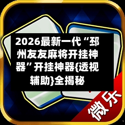 2026最新一代“邳州友友麻将开挂神器”开挂神器{透视辅助}全揭秘-第2张图片