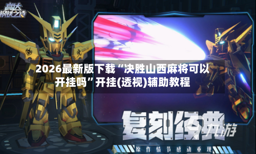 2026最新版下载“决胜山西麻将可以开挂吗”开挂(透视)辅助教程-第3张图片