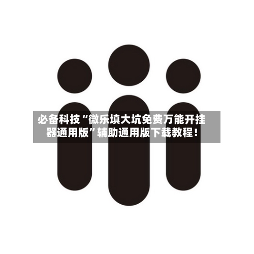 必备科技“微乐填大坑免费万能开挂器通用版	”辅助通用版下载教程！-第2张图片