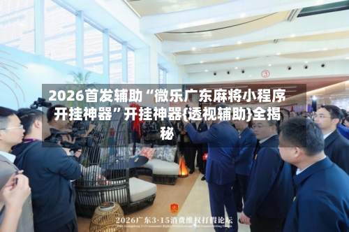 2026首发辅助“微乐广东麻将小程序开挂神器”开挂神器{透视辅助}全揭秘-第3张图片