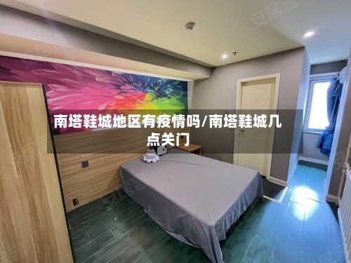 南塔鞋城地区有疫情吗/南塔鞋城几点关门