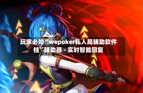 玩家必知“wepoker私人局辅助软件挂”辅助器 - 实时智能回复-第2张图片
