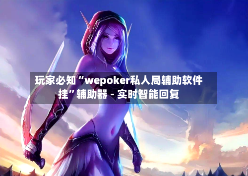 玩家必知“wepoker私人局辅助软件挂	”辅助器 - 实时智能回复-第3张图片