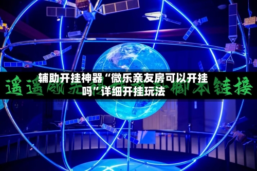 辅助开挂神器“微乐亲友房可以开挂吗”详细开挂玩法-第2张图片