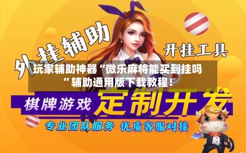 玩家辅助神器“微乐麻将能买到挂吗”辅助通用版下载教程！-第3张图片