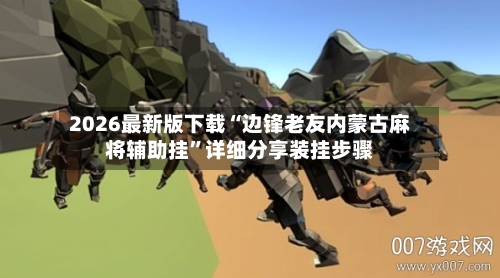 2026最新版下载“边锋老友内蒙古麻将辅助挂”详细分享装挂步骤