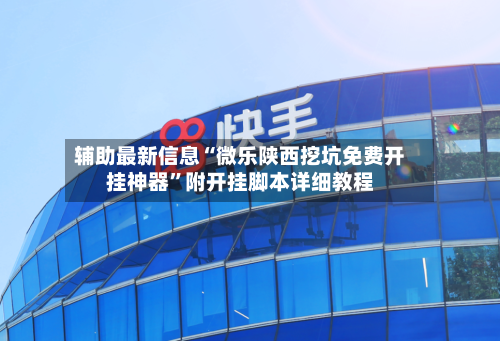 辅助最新信息“微乐陕西挖坑免费开挂神器”附开挂脚本详细教程-第2张图片