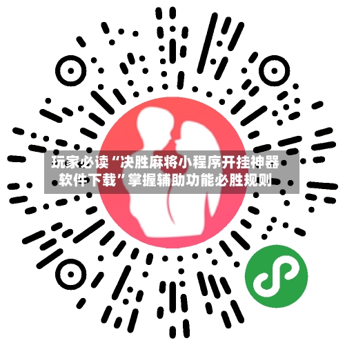 玩家必读“决胜麻将小程序开挂神器软件下载”掌握辅助功能必胜规则