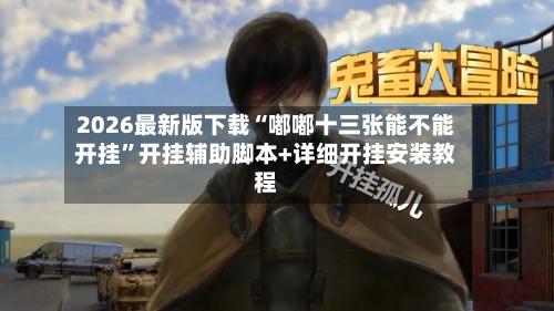 2026最新版下载“嘟嘟十三张能不能开挂”开挂辅助脚本+详细开挂安装教程-第3张图片