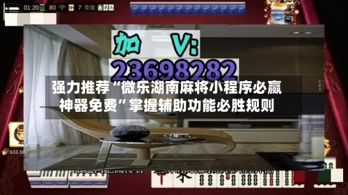 强力推荐“微乐湖南麻将小程序必赢神器免费	”掌握辅助功能必胜规则-第2张图片