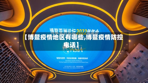 【博鳌疫情地区有哪些,博鳌疫情防控电话】-第2张图片