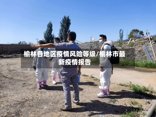 榆林各地区疫情风险等级/榆林市最新疫情报告