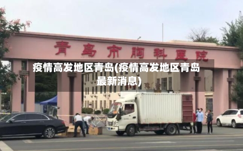 疫情高发地区青岛(疫情高发地区青岛最新消息)