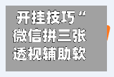 开挂技巧“微信拼三张透视辅助软件”开挂(透视)辅助神器-第2张图片