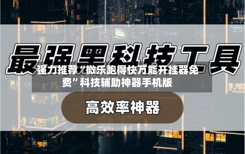 强力推荐“微乐跑得快万能开挂器免费”科技辅助神器手机版