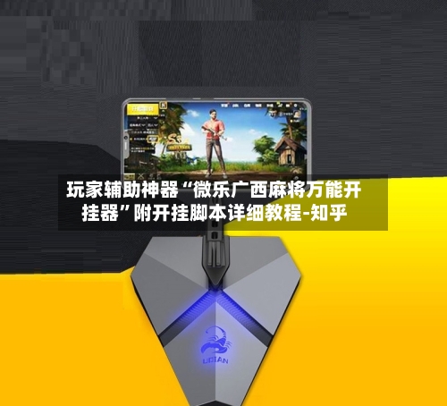 玩家辅助神器“微乐广西麻将万能开挂器”附开挂脚本详细教程-知乎-第2张图片