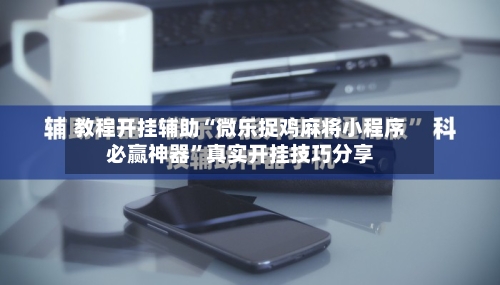 教程开挂辅助“微乐捉鸡麻将小程序必赢神器	”真实开挂技巧分享-第2张图片