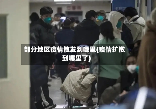 部分地区疫情散发到哪里(疫情扩散到哪里了)-第2张图片