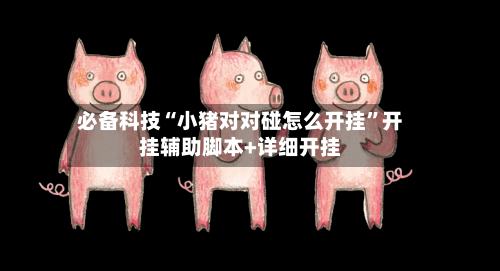 必备科技“小猪对对碰怎么开挂	”开挂辅助脚本+详细开挂-第2张图片