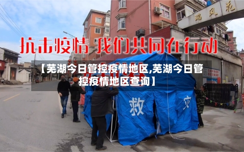 【芜湖今日管控疫情地区,芜湖今日管控疫情地区查询】