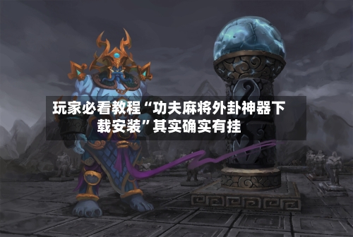 玩家必看教程“功夫麻将外卦神器下载安装”其实确实有挂-第3张图片