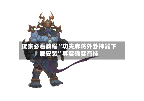 玩家必看教程“功夫麻将外卦神器下载安装”其实确实有挂