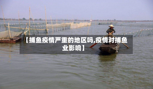 【捕鱼疫情严重的地区吗,疫情对捕鱼业影响】-第2张图片