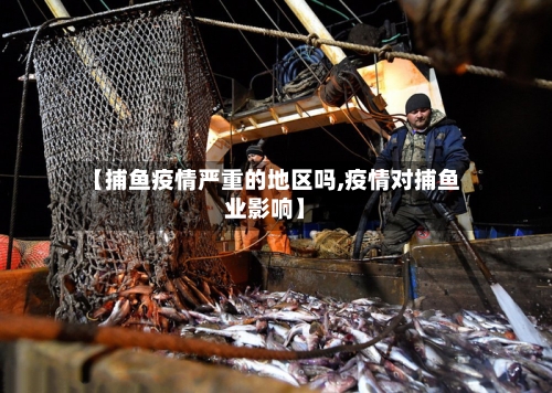 【捕鱼疫情严重的地区吗,疫情对捕鱼业影响】