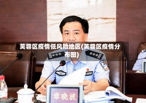 芙蓉区疫情低风险地区(芙蓉区疫情分布图)-第3张图片