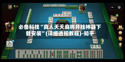 必备科技“真人天天麻将开挂神器下载安装	”(详细透视教程)-知乎-第2张图片
