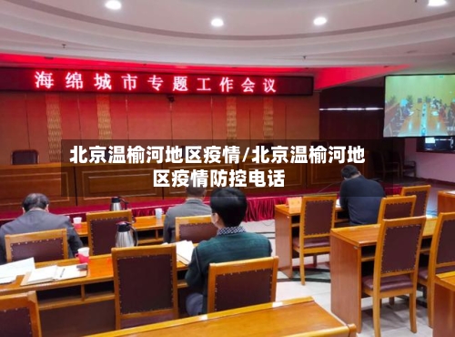 北京温榆河地区疫情/北京温榆河地区疫情防控电话