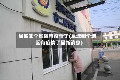 阜城哪个地区有疫情了(阜城哪个地区有疫情了最新消息)