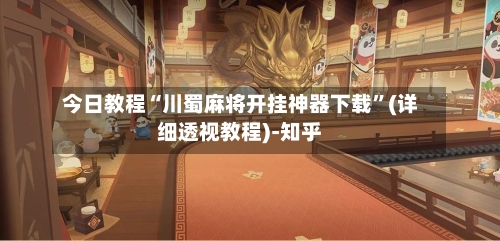 今日教程“川蜀麻将开挂神器下载	”(详细透视教程)-知乎-第3张图片