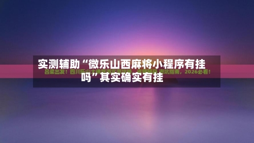 实测辅助“微乐山西麻将小程序有挂吗	”其实确实有挂-第2张图片